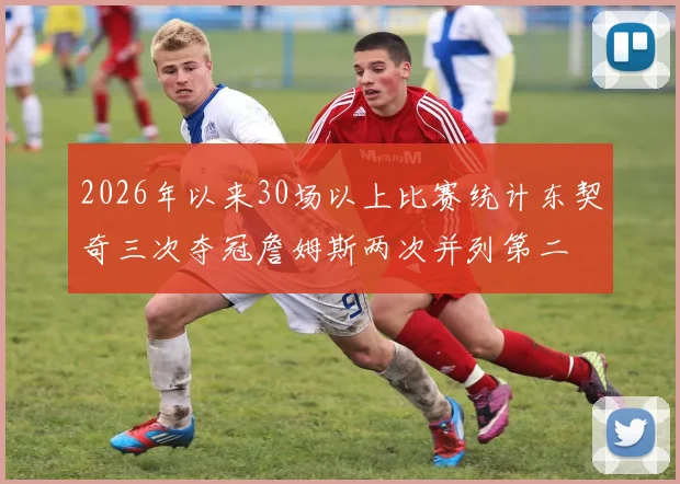 2026年以来30场以上比赛统计东契奇三次夺冠詹姆斯两次并列第二