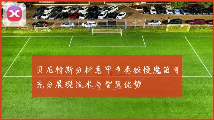 贝尼特斯分析意甲节奏较慢魔笛可充分展现技术与智慧优势
