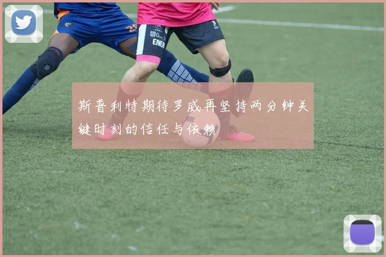 斯普利特期待罗威再坚持两分钟关键时刻的信任与依赖