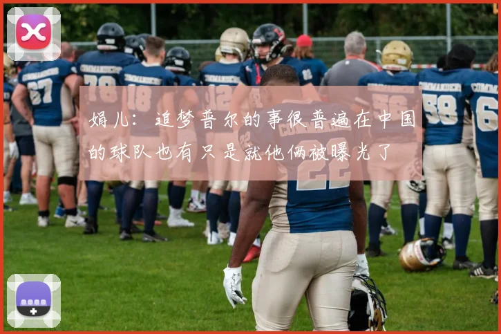 娟儿：追梦普尔的事很普遍在中国的球队也有只是就他俩被曝光了