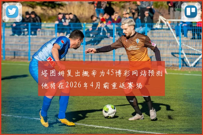塔图姆复出概率为45博彩网站预测他将在2026年4月前重返赛场