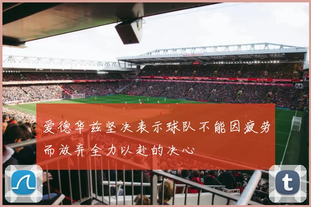 爱德华兹坚决表示球队不能因疲劳而放弃全力以赴的决心