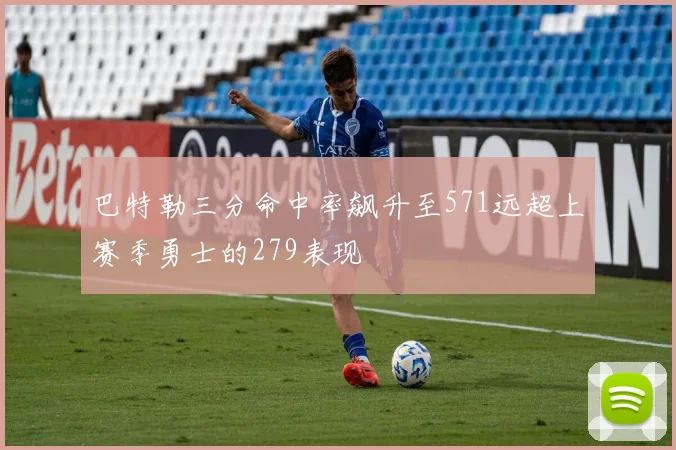 巴特勒三分命中率飙升至571远超上赛季勇士的279表现