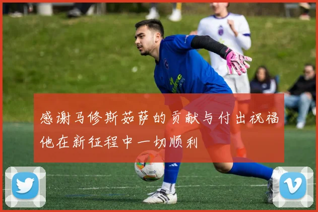 感谢马修斯茹萨的贡献与付出祝福他在新征程中一切顺利