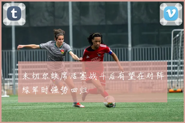 米切尔缺席活塞战斗后有望在对阵绿军时强势回归