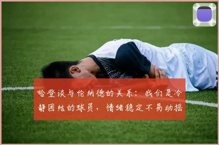 哈登谈与伦纳德的关系：我们是冷静团结的球员，情绪稳定不易动摇