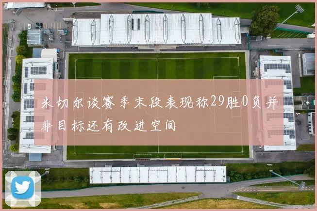 米切尔谈赛季末段表现称29胜0负并非目标还有改进空间