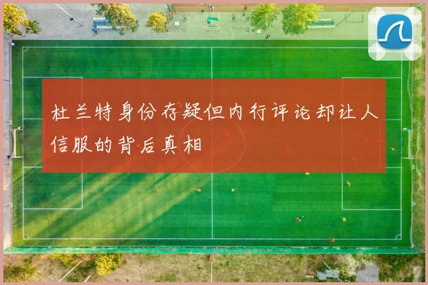 杜兰特身份存疑但内行评论却让人信服的背后真相
