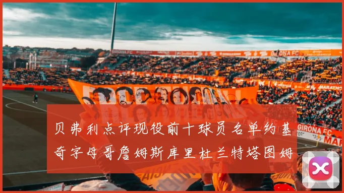 贝弗利点评现役前十球员名单约基奇字母哥詹姆斯库里杜兰特塔图姆华盛顿