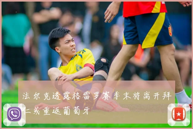 法尔克透露格雷罗赛季末将离开拜仁或重返葡萄牙