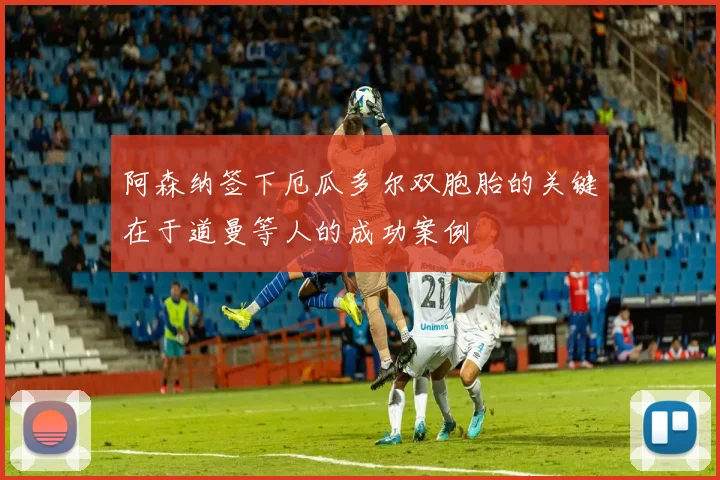 阿森纳签下厄瓜多尔双胞胎的关键在于道曼等人的成功案例