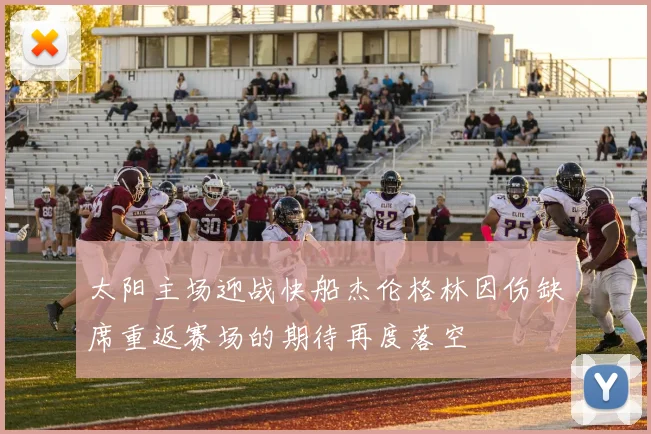 太阳主场迎战快船杰伦格林因伤缺席重返赛场的期待再度落空