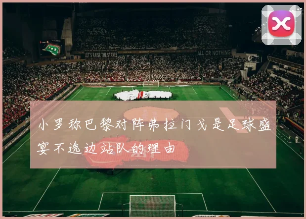 小罗称巴黎对阵弗拉门戈是足球盛宴不选边站队的理由